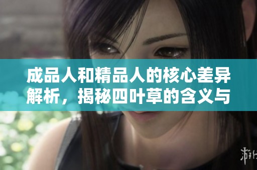成品人和精品人的核心差异解析，揭秘四叶草的含义与价值