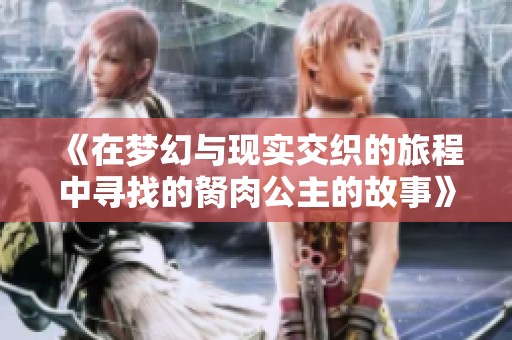 《在梦幻与现实交织的旅程中寻找的胬肉公主的故事》