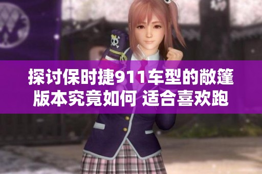 探讨保时捷911车型的敞篷版本究竟如何 适合喜欢跑车的你吗