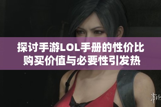 探讨手游LOL手册的性价比 购买价值与必要性引发热议