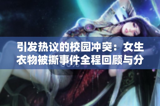 引发热议的校园冲突：女生衣物被撕事件全程回顾与分析