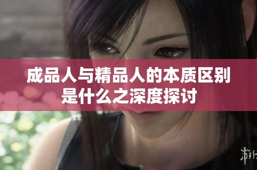 成品人与精品人的本质区别是什么之深度探讨