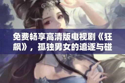 免费畅享高清版电视剧《狂飙》，孤独男女的追逐与碰撞
