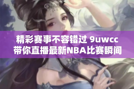 精彩赛事不容错过 9uwcc带你直播最新NBA比赛瞬间