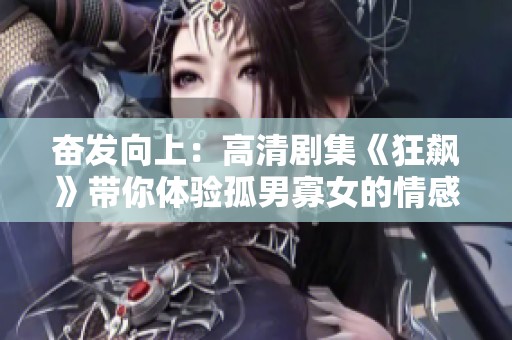 奋发向上：高清剧集《狂飙》带你体验孤男寡女的情感碰撞