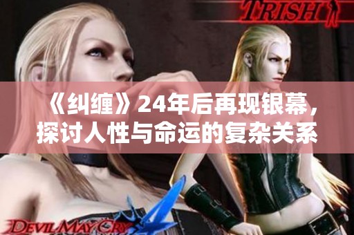 《纠缠》24年后再现银幕，探讨人性与命运的复杂关系
