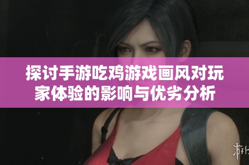 探讨手游吃鸡游戏画风对玩家体验的影响与优劣分析