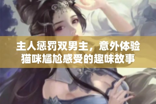 主人惩罚双男主，意外体验猫咪尴尬感受的趣味故事