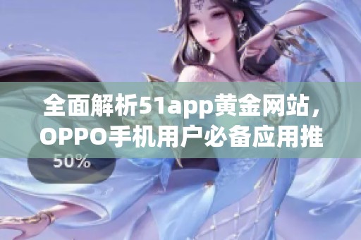 全面解析51app黄金网站，OPPO手机用户必备应用推荐