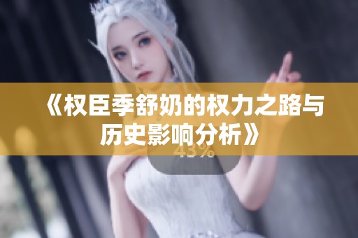 《权臣季舒奶的权力之路与历史影响分析》