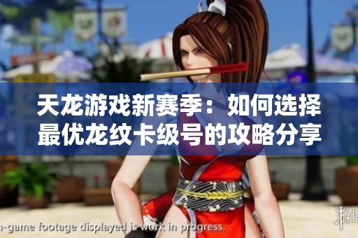 天龙游戏新赛季：如何选择最优龙纹卡级号的攻略分享