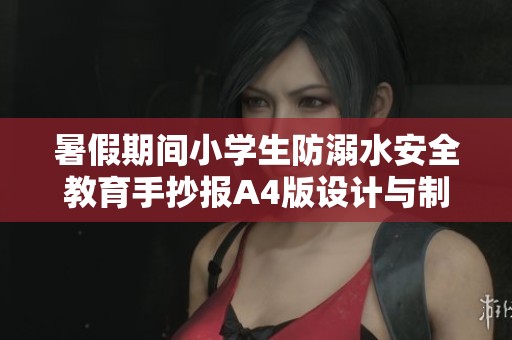 暑假期间小学生防溺水安全教育手抄报A4版设计与制作指南