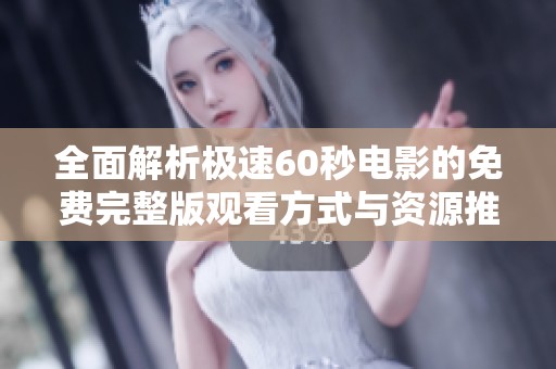 全面解析极速60秒电影的免费完整版观看方式与资源推荐