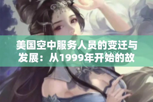 美国空中服务人员的变迁与发展：从1999年开始的故事
