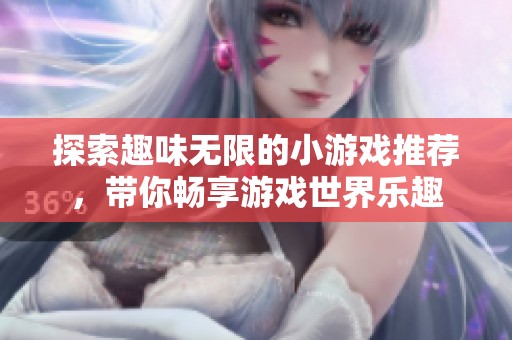 探索趣味无限的小游戏推荐，带你畅享游戏世界乐趣