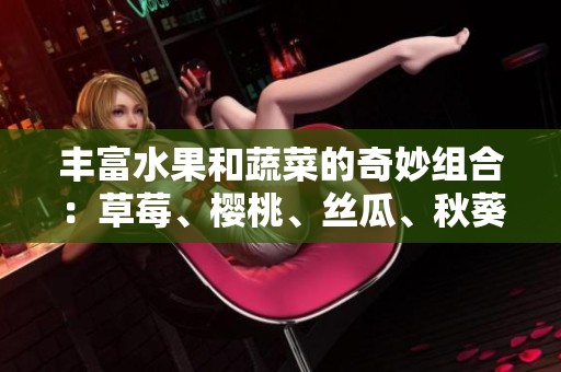 丰富水果和蔬菜的奇妙组合：草莓、樱桃、丝瓜、秋葵、榴莲和黄瓜全面解析