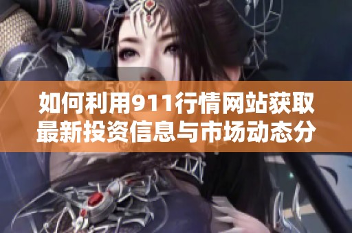 如何利用911行情网站获取最新投资信息与市场动态分析