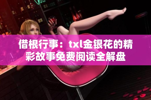 借根行事：txl金银花的精彩故事免费阅读全解盘