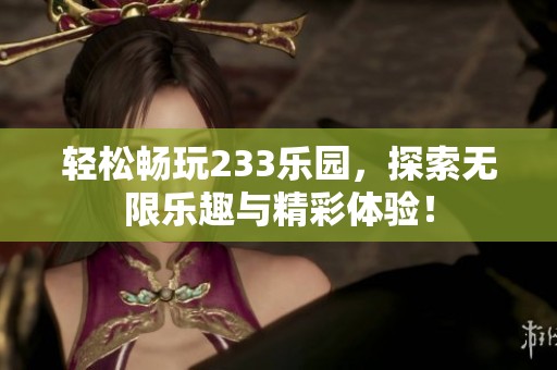 轻松畅玩233乐园，探索无限乐趣与精彩体验！