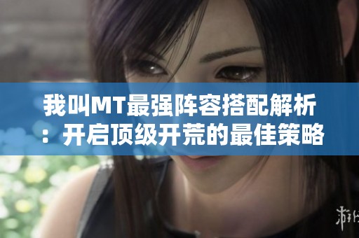 我叫MT最强阵容搭配解析：开启顶级开荒的最佳策略指南