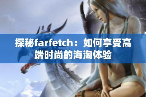 探秘farfetch：如何享受高端时尚的海淘体验