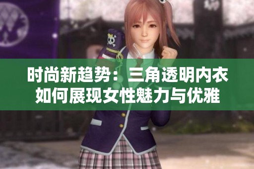 时尚新趋势：三角透明内衣如何展现女性魅力与优雅