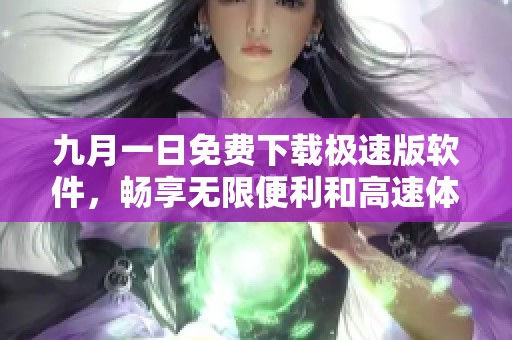 九月一日免费下载极速版软件，畅享无限便利和高速体验