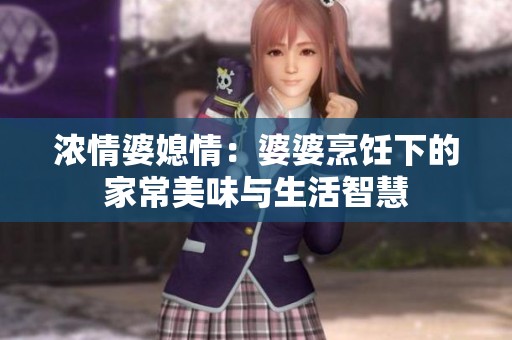 浓情婆媳情：婆婆烹饪下的家常美味与生活智慧