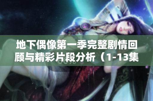 地下偶像第一季完整剧情回顾与精彩片段分析（1-13集）