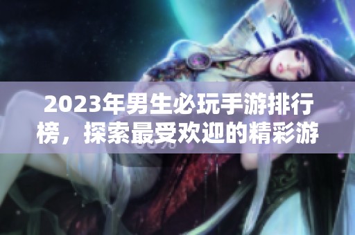 2023年男生必玩手游排行榜，探索最受欢迎的精彩游戏推荐