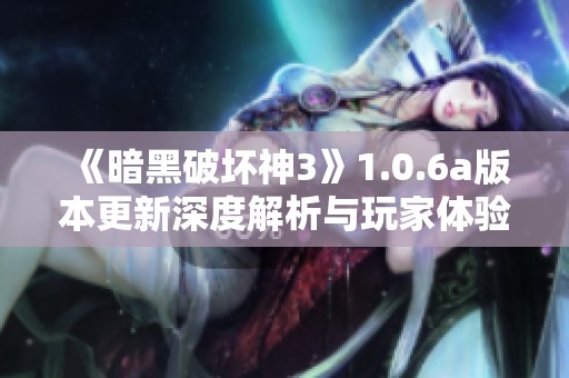 《暗黑破坏神3》1.0.6a版本更新深度解析与玩家体验分享
