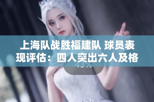 上海队战胜福建队 球员表现评估：四人突出六人及格两人失常