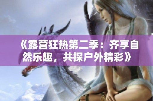 《露营狂热第二季：齐享自然乐趣，共探户外精彩》