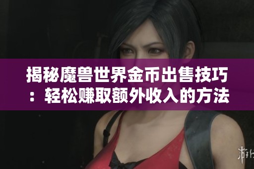 揭秘魔兽世界金币出售技巧：轻松赚取额外收入的方法分享