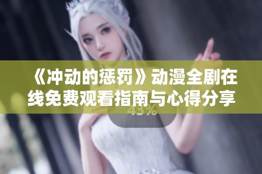 《冲动的惩罚》动漫全剧在线免费观看指南与心得分享