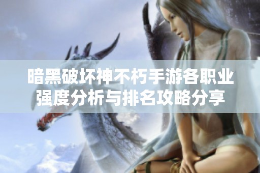 暗黑破坏神不朽手游各职业强度分析与排名攻略分享