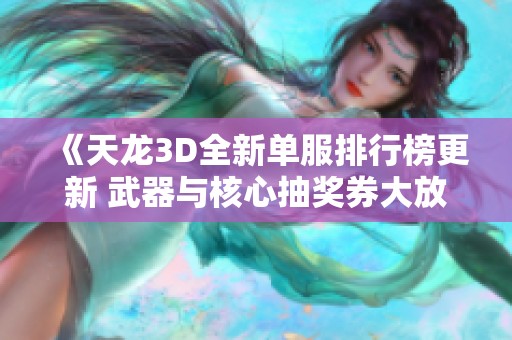 《天龙3D全新单服排行榜更新 武器与核心抽奖券大放送》