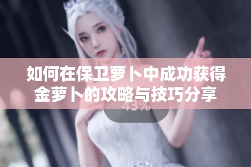 如何在保卫萝卜中成功获得金萝卜的攻略与技巧分享