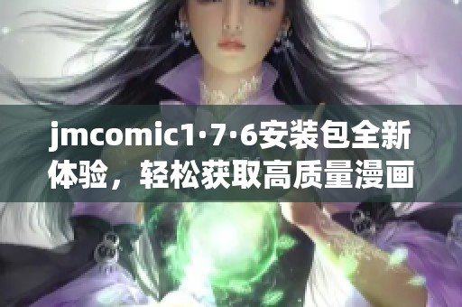 jmcomic1·7·6安装包全新体验，轻松获取高质量漫画资源