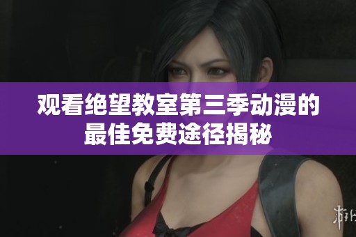 观看绝望教室第三季动漫的最佳免费途径揭秘