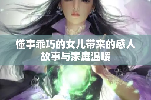 懂事乖巧的女儿带来的感人故事与家庭温暖