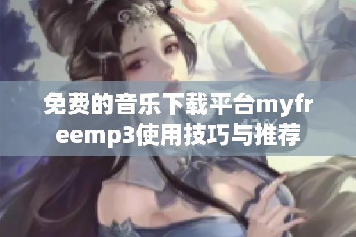 免费的音乐下载平台myfreemp3使用技巧与推荐