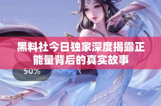 黑料社今日独家深度揭露正能量背后的真实故事