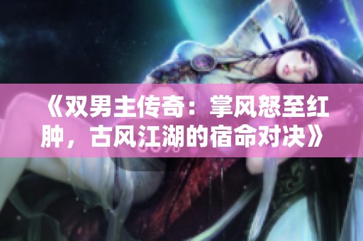 《双男主传奇：掌风怒至红肿，古风江湖的宿命对决》