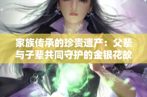 家族传承的珍贵遗产：父辈与子辈共同守护的金银花故事