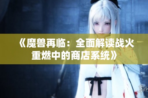 《魔兽再临：全面解读战火重燃中的商店系统》