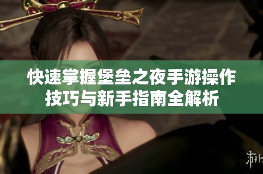 快速掌握堡垒之夜手游操作技巧与新手指南全解析