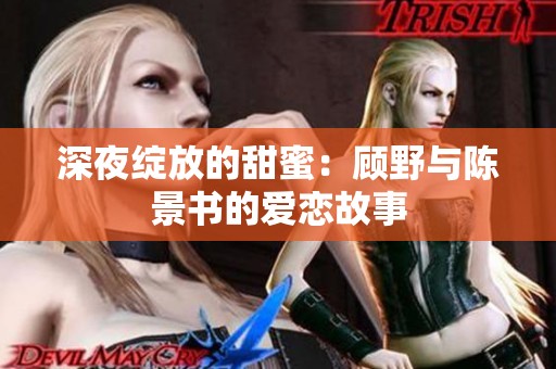 深夜绽放的甜蜜：顾野与陈景书的爱恋故事