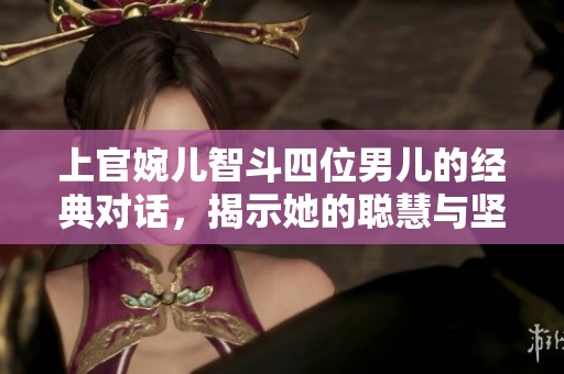 上官婉儿智斗四位男儿的经典对话，揭示她的聪慧与坚定