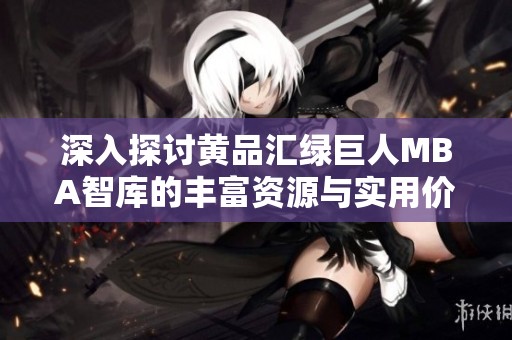 深入探讨黄品汇绿巨人MBA智库的丰富资源与实用价值